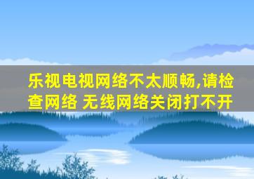 乐视电视网络不太顺畅,请检查网络 无线网络关闭打不开